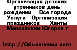 Организация детских утренников,день рождений. - Все города Услуги » Организация праздников   . Ханты-Мансийский,Югорск г.